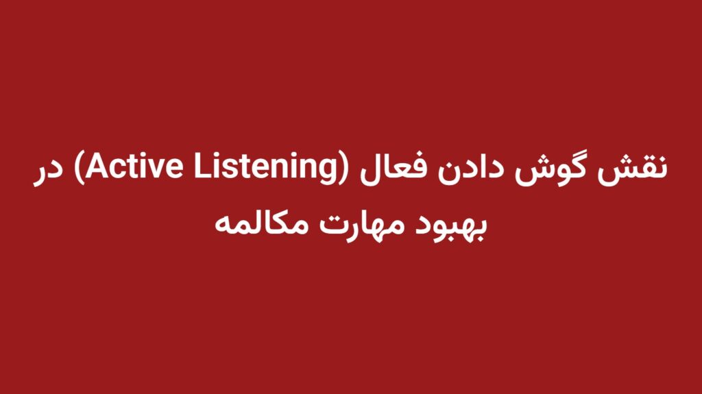 نقش گوش دادن فعال (Active Listening) در بهبود مهارت مکالمه