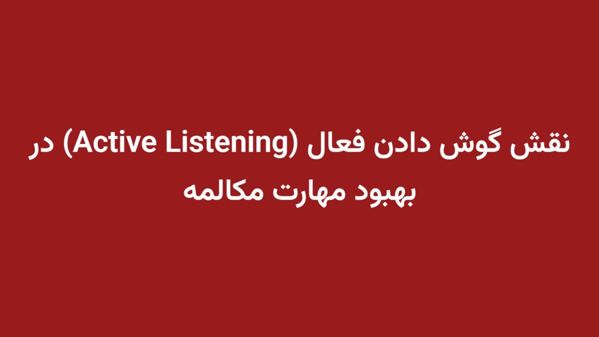 نقش گوش دادن فعال (Active Listening) در بهبود مهارت مکالمه