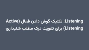 Listening: تکنیک گوش دادن فعال (Active Listening) برای تقویت درک مطلب شنیداری