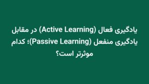 یادگیری فعال (Active Learning) در مقابل یادگیری منفعل (Passive Learning)؛ کدام موثرتر است؟