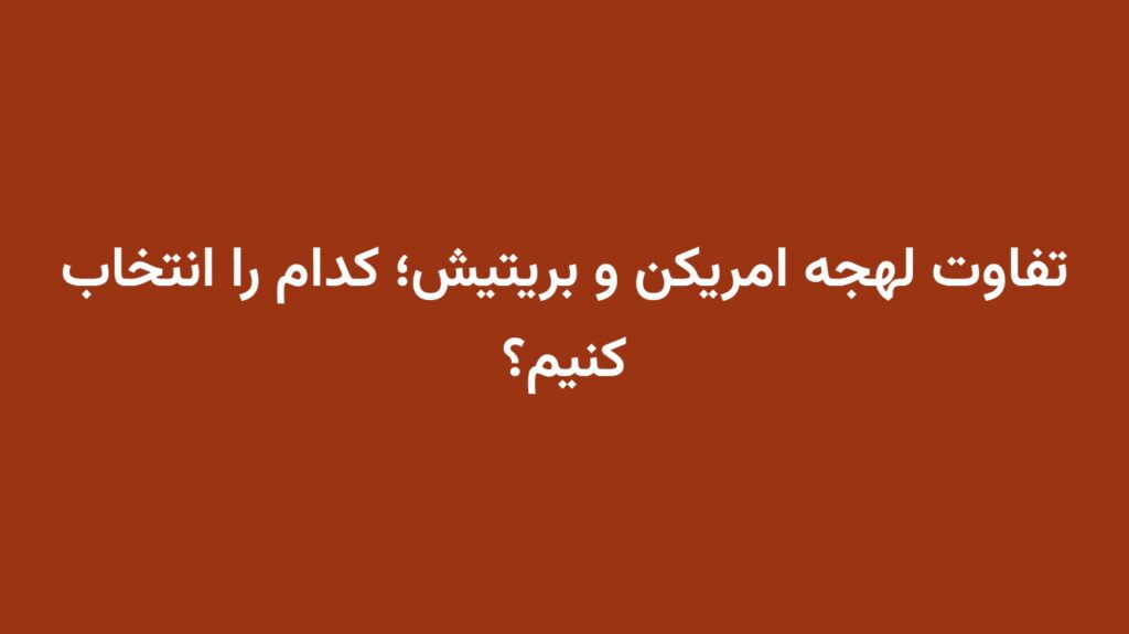 تفاوت لهجه امریکن و بریتیش؛ کدام را انتخاب کنیم؟