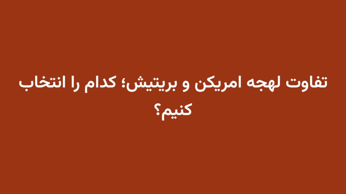 تفاوت لهجه امریکن و بریتیش؛ کدام را انتخاب کنیم؟