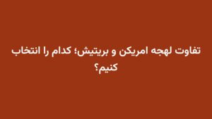 تفاوت لهجه امریکن و بریتیش؛ کدام را انتخاب کنیم؟