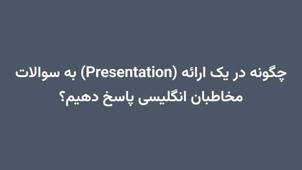 چگونه در یک ارائه (Presentation) به سوالات مخاطبان انگلیسی پاسخ دهیم؟