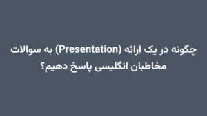چگونه در یک ارائه (Presentation) به سوالات مخاطبان انگلیسی پاسخ دهیم؟