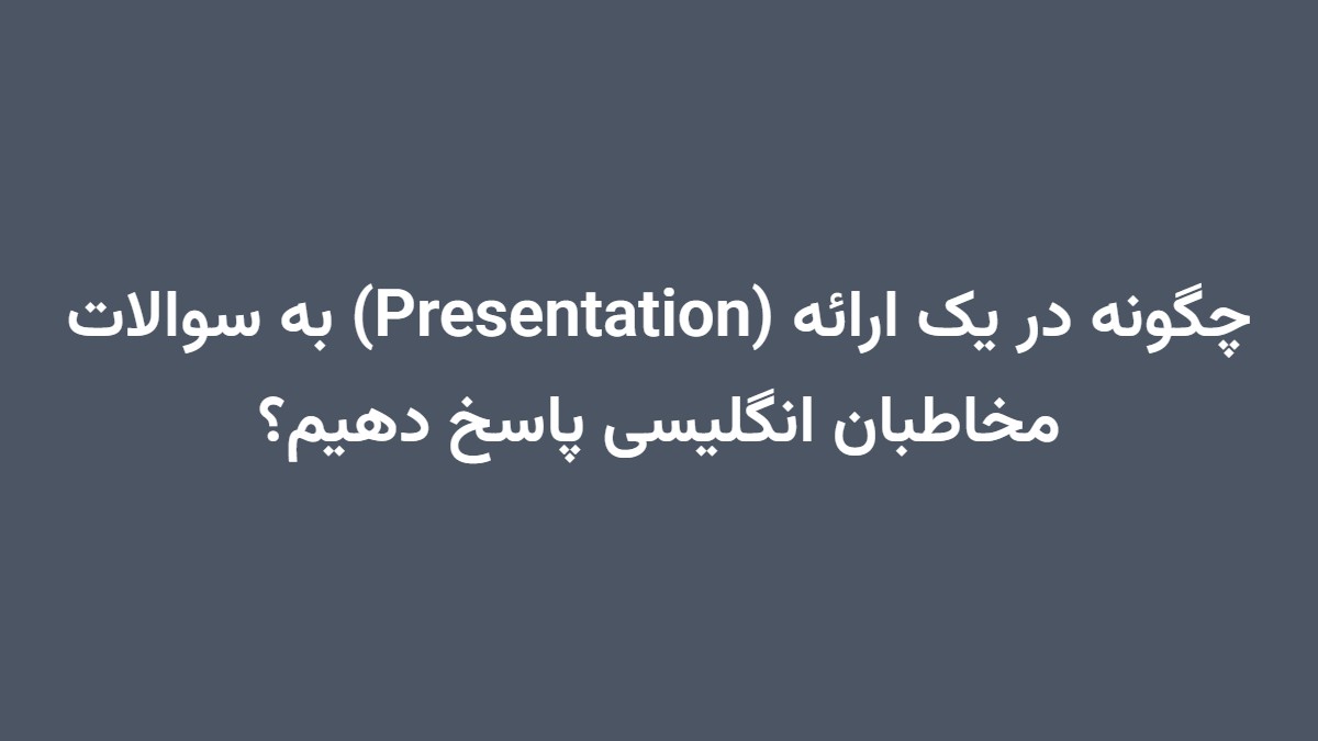 چگونه در یک ارائه (Presentation) به سوالات مخاطبان انگلیسی پاسخ دهیم؟