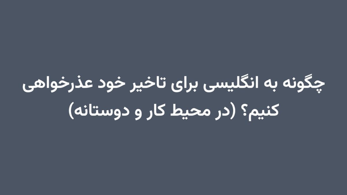 چگونه به انگلیسی برای تاخیر خود عذرخواهی کنیم؟ (در محیط کار و دوستانه)