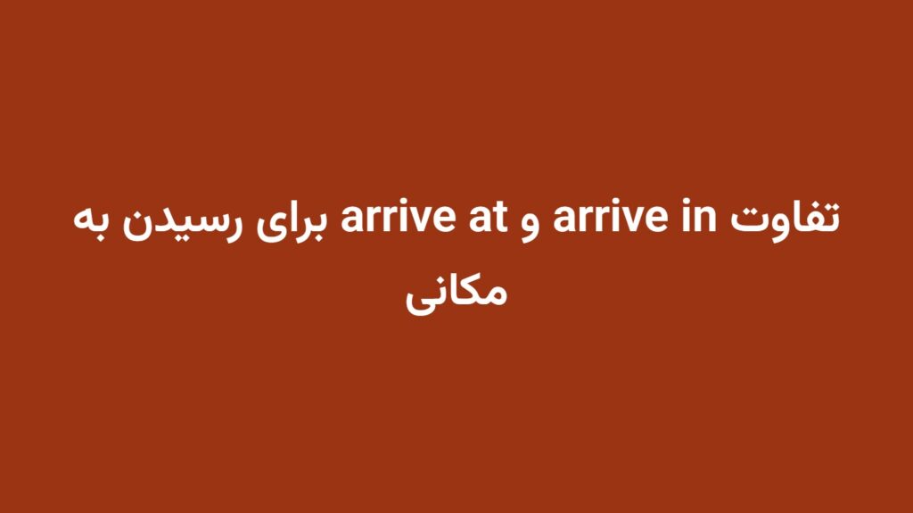 تفاوت arrive in و arrive at برای رسیدن به مکانی