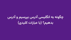 چگونه به انگلیسی آدرس بپرسیم و آدرس بدهیم؟ (با عبارات کلیدی)