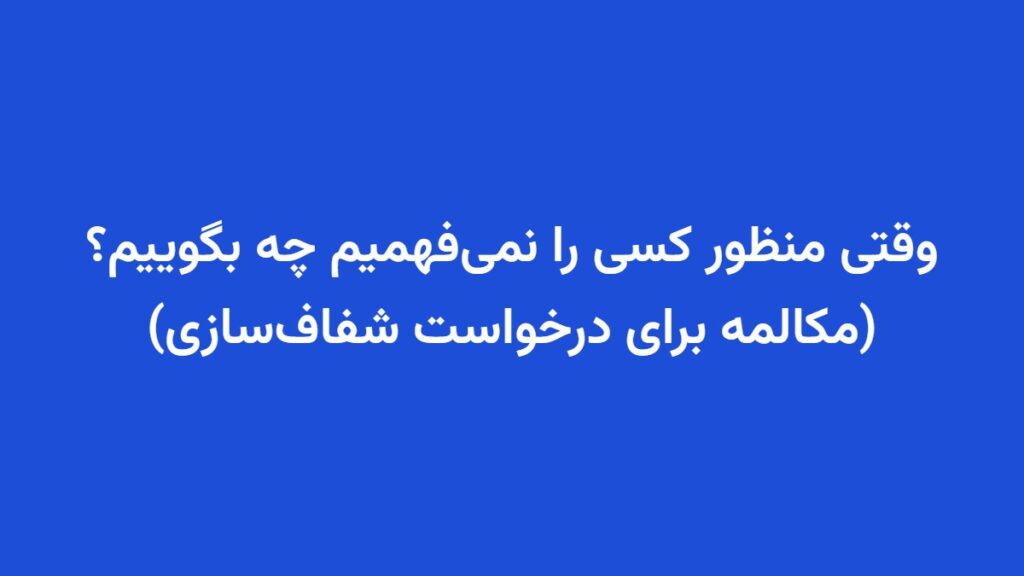 وقتی منظور کسی را نمی‌فهمیم چه بگوییم؟ (مکالمه برای درخواست شفاف‌سازی)