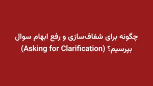 چگونه برای شفاف‌سازی و رفع ابهام سوال بپرسیم؟ (Asking for Clarification)