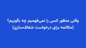 وقتی منظور کسی را نمی‌فهمیم چه بگوییم؟ (مکالمه برای درخواست شفاف‌سازی)