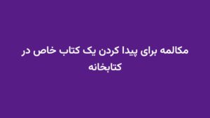مکالمه برای پیدا کردن یک کتاب خاص در کتابخانه