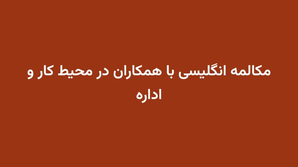 مکالمه انگلیسی با همکاران در محیط کار و اداره