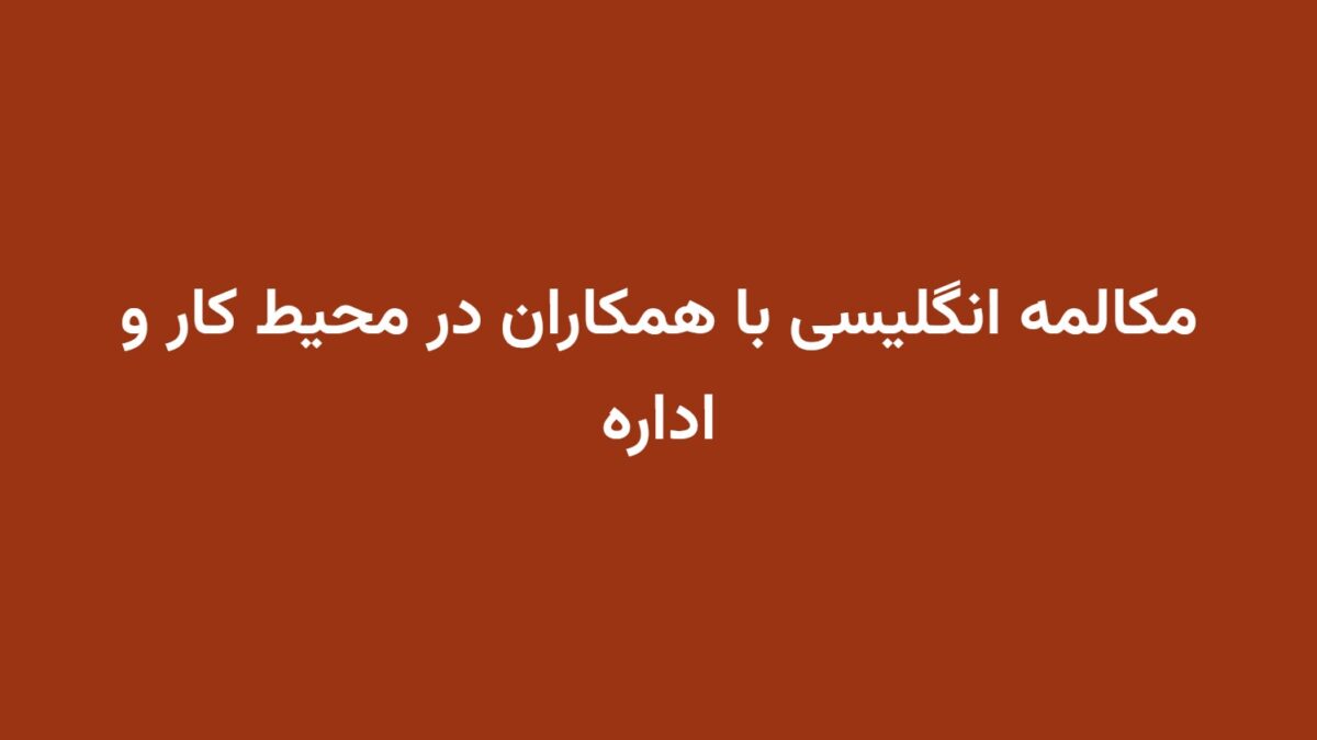 مکالمه انگلیسی با همکاران در محیط کار و اداره