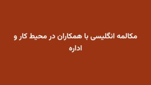 مکالمه انگلیسی با همکاران در محیط کار و اداره