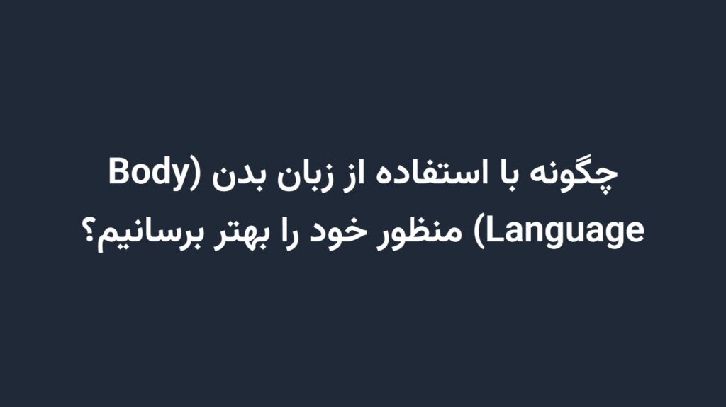 چگونه با استفاده از زبان بدن (Body Language) منظور خود را بهتر برسانیم؟
