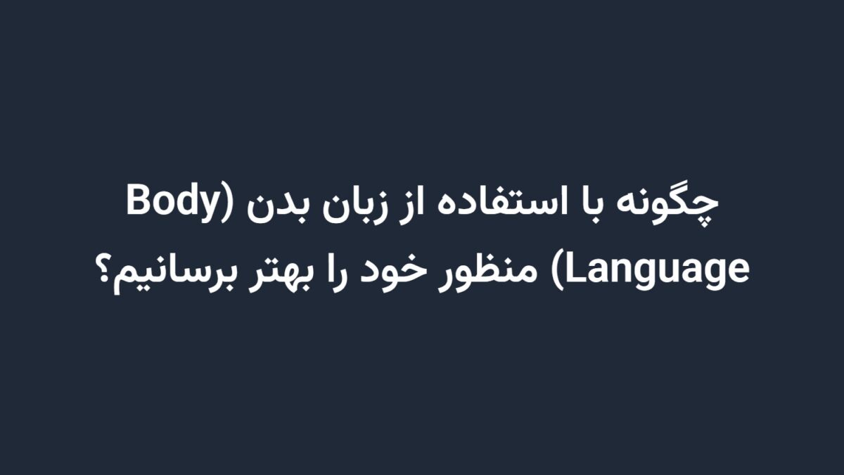 چگونه با استفاده از زبان بدن (Body Language) منظور خود را بهتر برسانیم؟