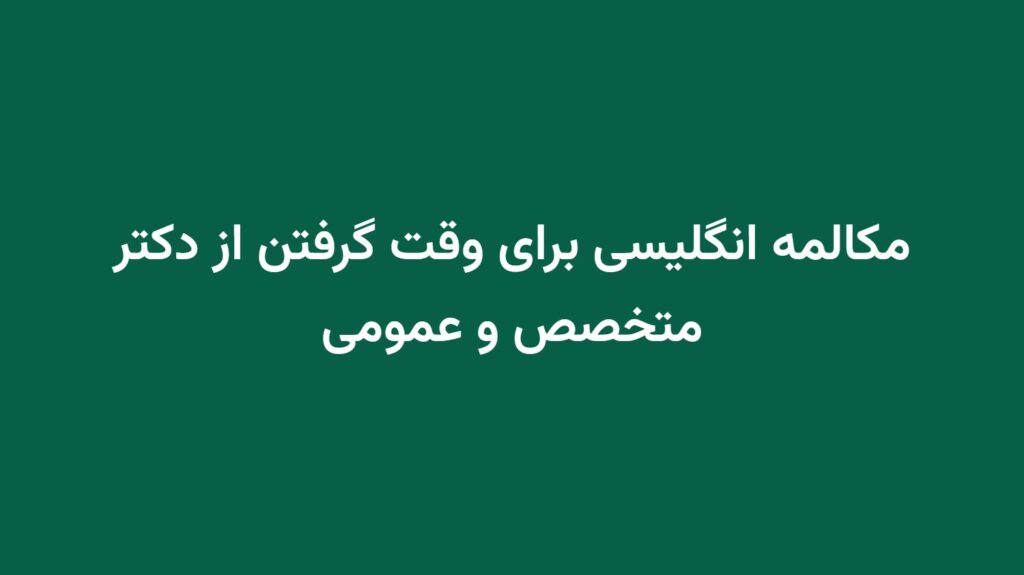 مکالمه انگلیسی برای وقت گرفتن از دکتر متخصص و عمومی