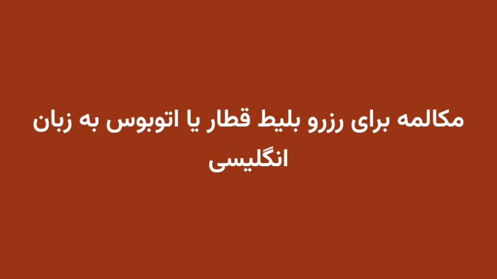 مکالمه برای رزرو بلیط قطار یا اتوبوس به زبان انگلیسی