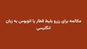 مکالمه برای رزرو بلیط قطار یا اتوبوس به زبان انگلیسی