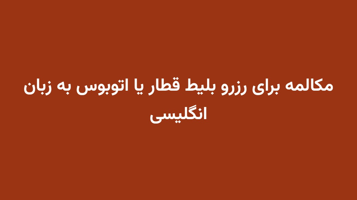 مکالمه برای رزرو بلیط قطار یا اتوبوس به زبان انگلیسی