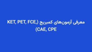 معرفی آزمون‌های کمبریج (KET, PET, FCE, CAE, CPE)