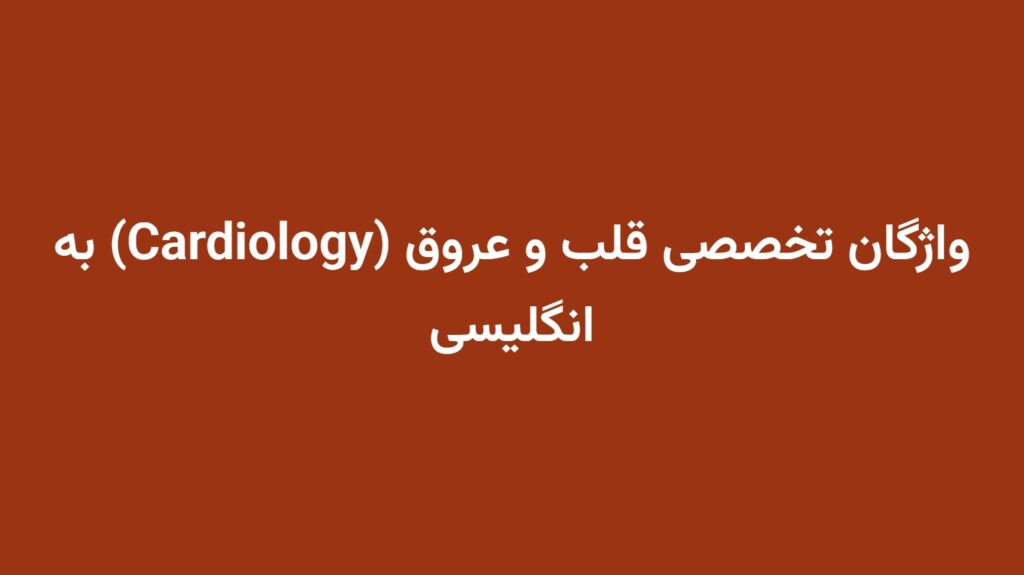 واژگان تخصصی قلب و عروق (Cardiology) به انگلیسی