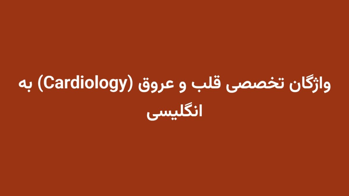 واژگان تخصصی قلب و عروق (Cardiology) به انگلیسی