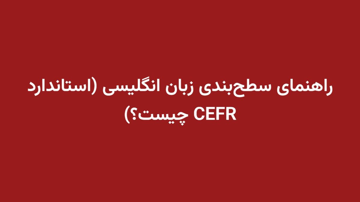 راهنمای سطح‌بندی زبان انگلیسی (استاندارد CEFR چیست؟)