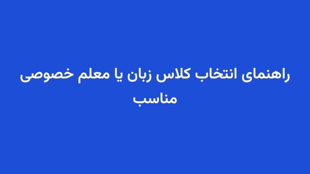 راهنمای انتخاب کلاس زبان یا معلم خصوصی مناسب
