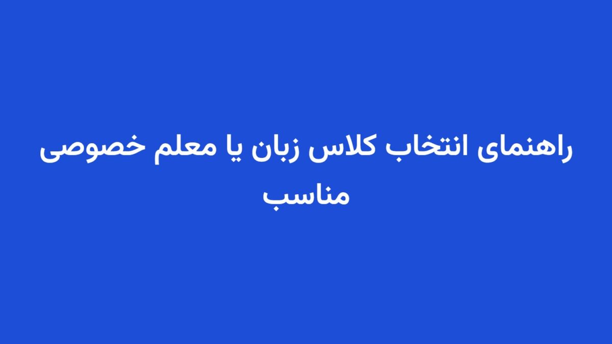 راهنمای انتخاب کلاس زبان یا معلم خصوصی مناسب