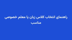 راهنمای انتخاب کلاس زبان یا معلم خصوصی مناسب