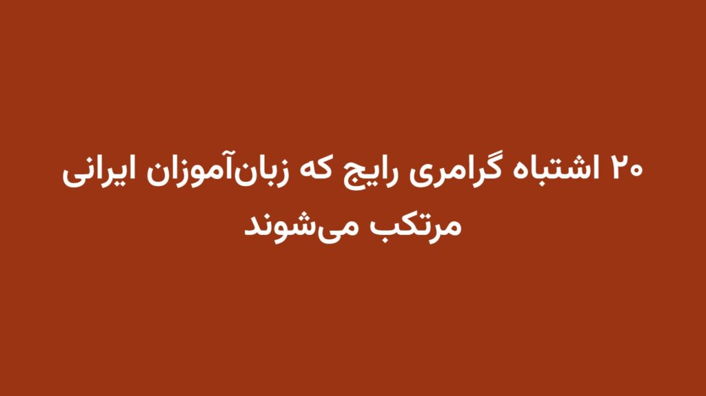 ۲۰ اشتباه گرامری رایج که زبان‌آموزان ایرانی مرتکب می‌شوند