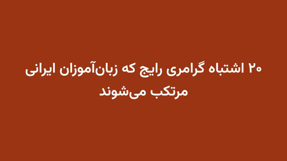 ۲۰ اشتباه گرامری رایج که زبان‌آموزان ایرانی مرتکب می‌شوند