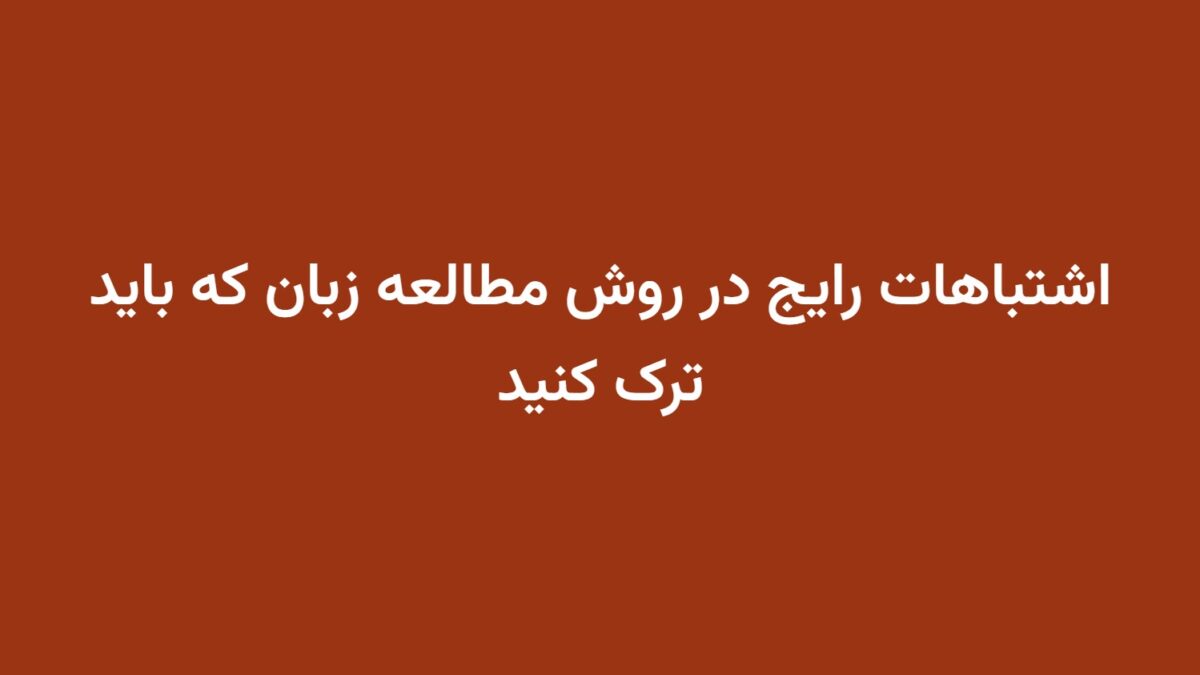 اشتباهات رایج در روش مطالعه زبان که باید ترک کنید