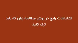 اشتباهات رایج در روش مطالعه زبان که باید ترک کنید