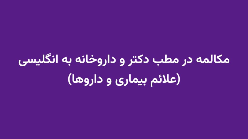 مکالمه در مطب دکتر و داروخانه به انگلیسی (علائم بیماری و داروها)