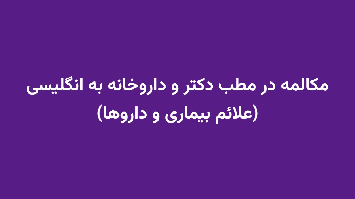 مکالمه در مطب دکتر و داروخانه به انگلیسی (علائم بیماری و داروها)