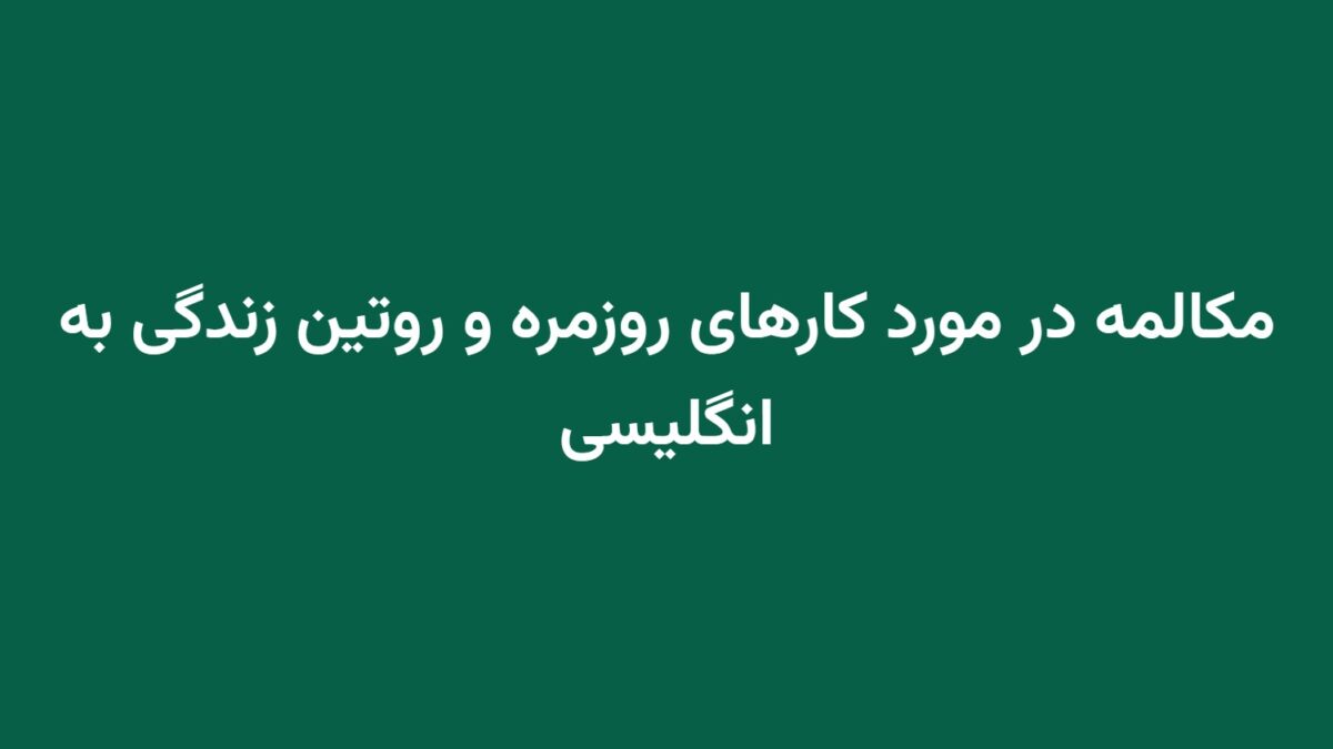 مکالمه در مورد کارهای روزمره و روتین زندگی به انگلیسی