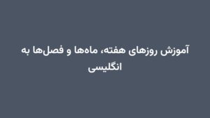 آموزش روزهای هفته، ماهها و فصلها به انگلیسی