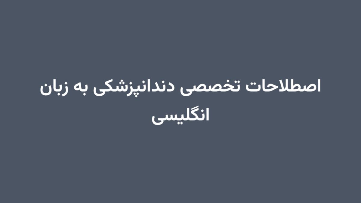 اصطلاحات تخصصی دندانپزشکی به زبان انگلیسی