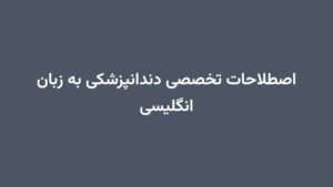 اصطلاحات تخصصی دندانپزشکی به زبان انگلیسی