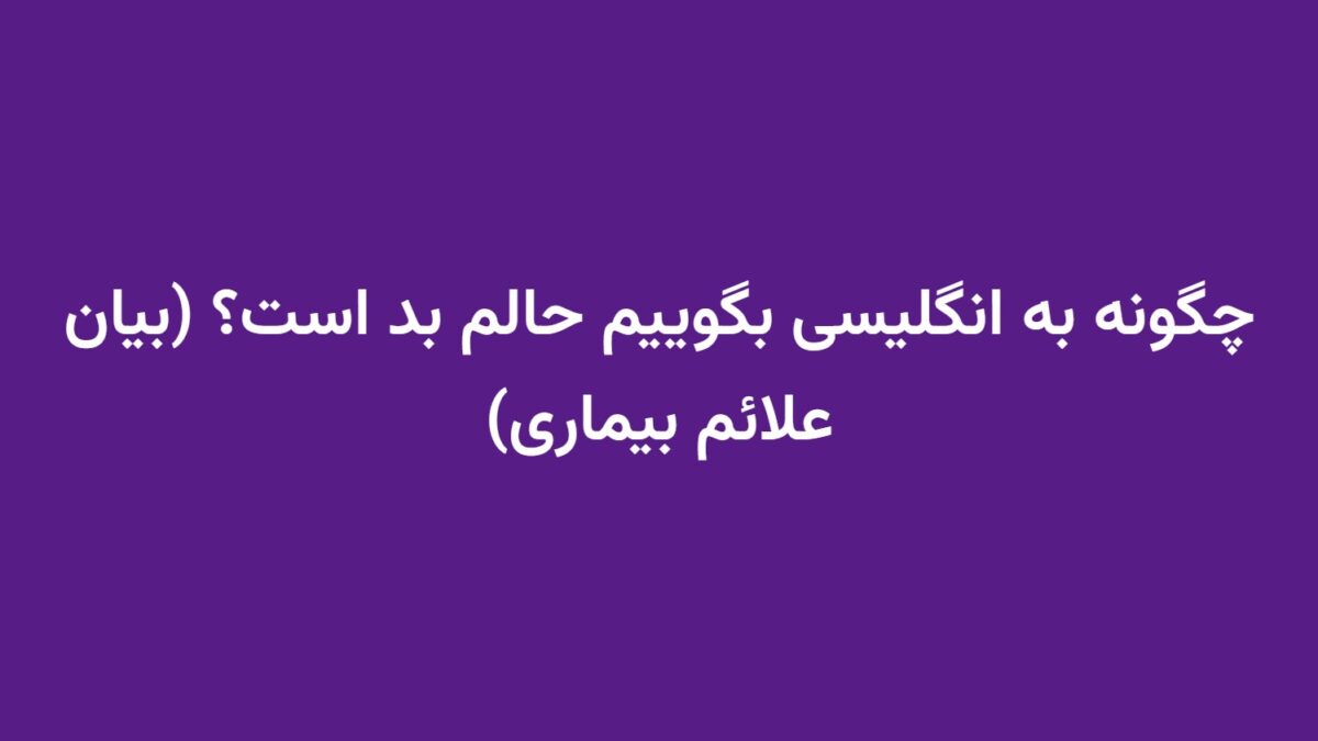 چگونه به انگلیسی بگوییم حالم بد است؟ (بیان علائم بیماری)