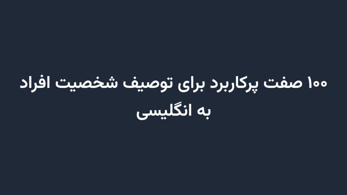 ۱۰۰ صفت پرکاربرد برای توصیف شخصیت افراد به انگلیسی