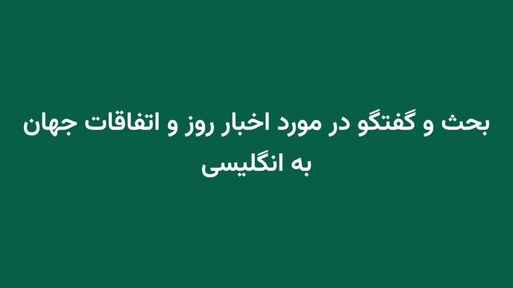 بحث و گفتگو در مورد اخبار روز و اتفاقات جهان به انگلیسی