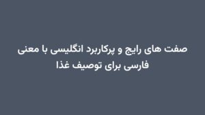 صفت های رایج و پرکاربرد انگلیسی با معنی فارسی برای توصیف غذا