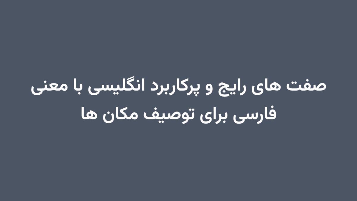 صفت های رایج و پرکاربرد انگلیسی با معنی فارسی برای توصیف مکان ها