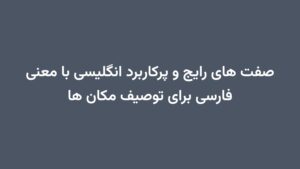 صفت های رایج و پرکاربرد انگلیسی با معنی فارسی برای توصیف مکان ها