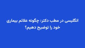 انگلیسی در مطب دکتر: چگونه علائم بیماری خود را توضیح دهیم؟